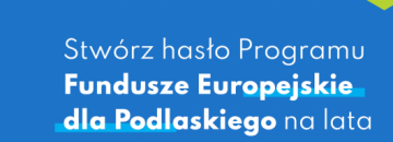 Konkurs Stwórz hasło Programu Fundusze Europejskie dla Podlaskiego na lata 2021  - 2027